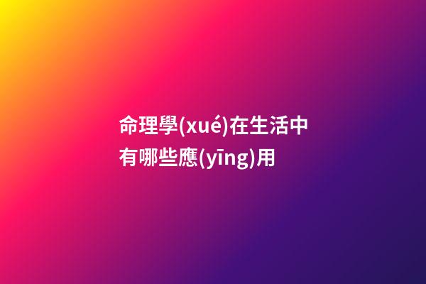 命理學(xué)在生活中有哪些應(yīng)用