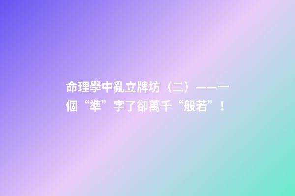 命理學中亂立牌坊（二）——一個“準”字了卻萬千“般若”！