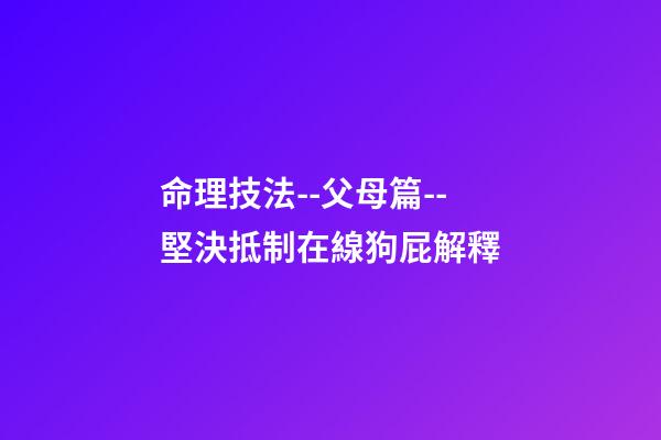 命理技法--父母篇--堅決抵制在線狗屁解釋