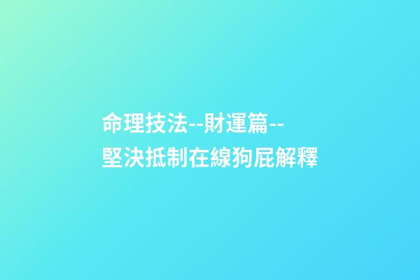 命理技法--財運篇--堅決抵制在線狗屁解釋