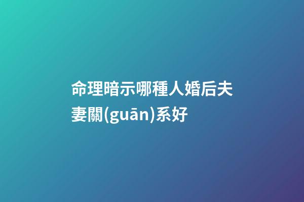 命理暗示哪種人婚后夫妻關(guān)系好