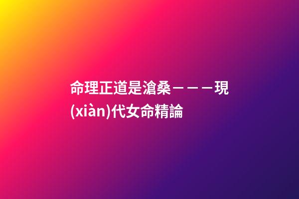 命理正道是滄桑－－－現(xiàn)代女命精論