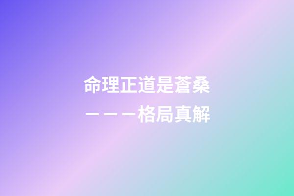 命理正道是蒼桑－－－格局真解