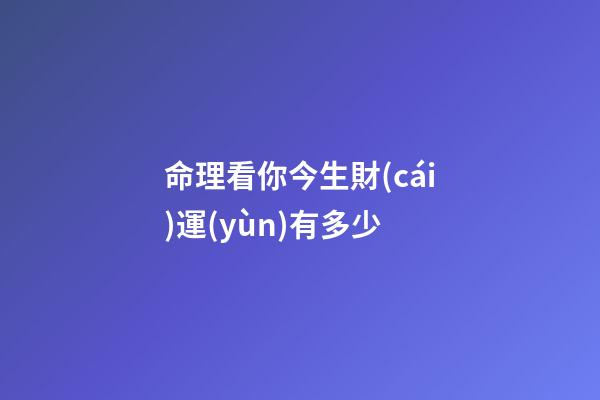 命理看你今生財(cái)運(yùn)有多少