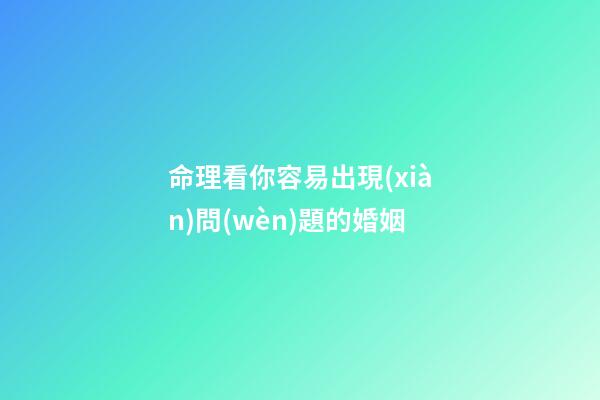 命理看你容易出現(xiàn)問(wèn)題的婚姻