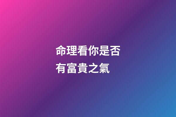 命理看你是否有富貴之氣