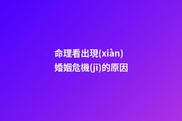 命理看出現(xiàn)婚姻危機(jī)的原因