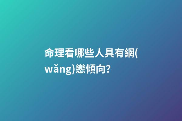 命理看哪些人具有網(wǎng)戀傾向？
