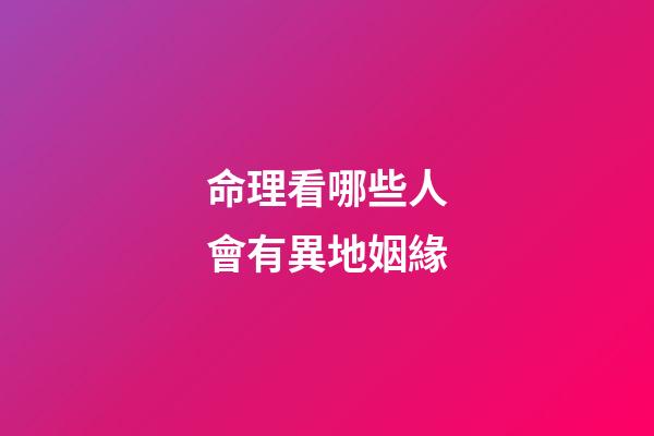 命理看哪些人會有異地姻緣