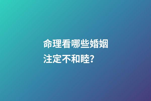 命理看哪些婚姻注定不和睦？