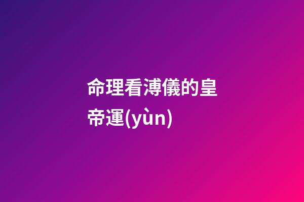 命理看溥儀的皇帝運(yùn)