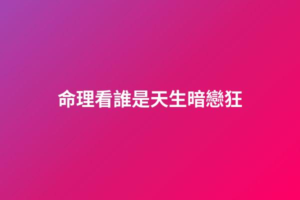 命理看誰是天生暗戀狂