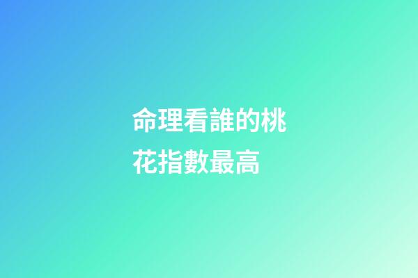 命理看誰的桃花指數最高
