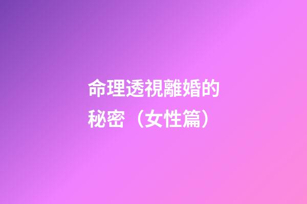 命理透視離婚的秘密（女性篇）