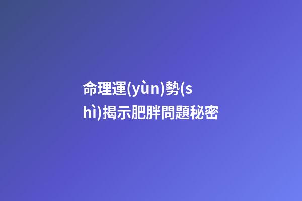命理運(yùn)勢(shì)揭示肥胖問題秘密