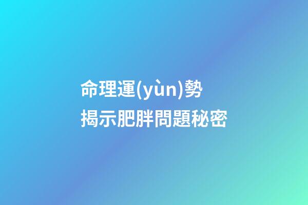 命理運(yùn)勢揭示肥胖問題秘密