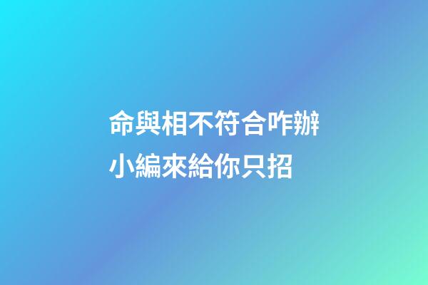 命與相不符合咋辦?小編來給你只招