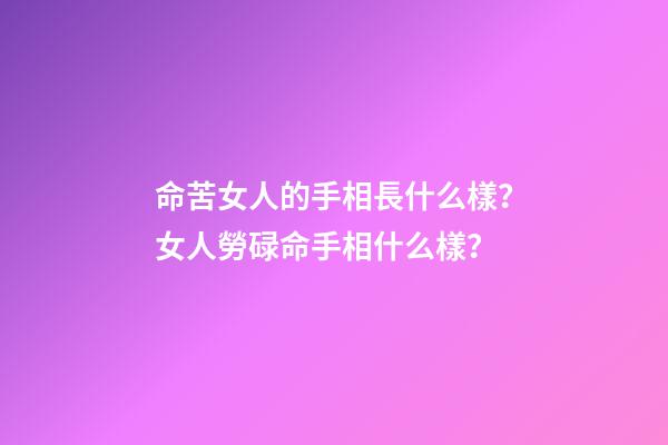 命苦女人的手相長什么樣？女人勞碌命手相什么樣？