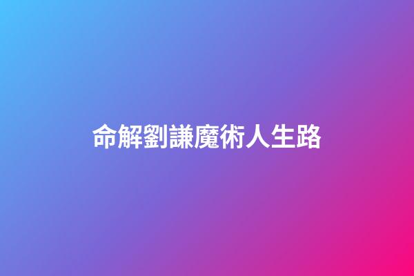 命解劉謙魔術人生路