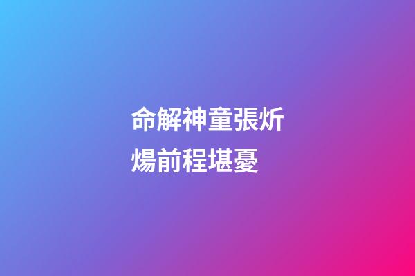 命解神童張炘煬前程堪憂