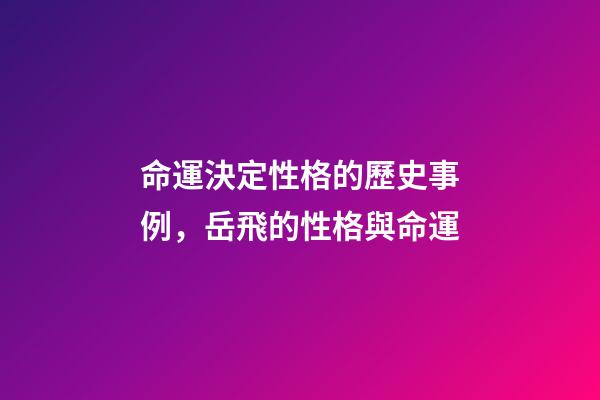 命運決定性格的歷史事例，岳飛的性格與命運(談談他的“不合群”)-第1張-觀點-玄機派
