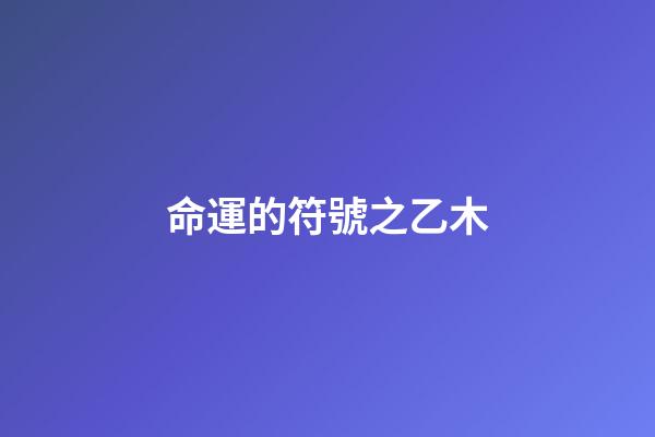 命運的符號之乙木