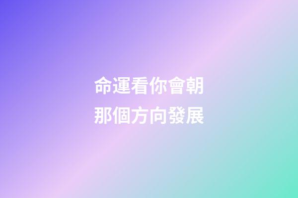 命運看你會朝那個方向發展