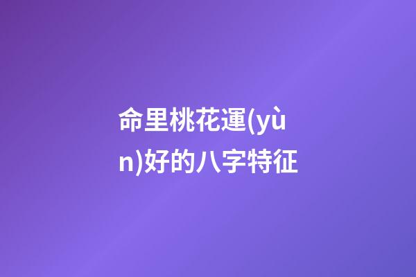 命里桃花運(yùn)好的八字特征