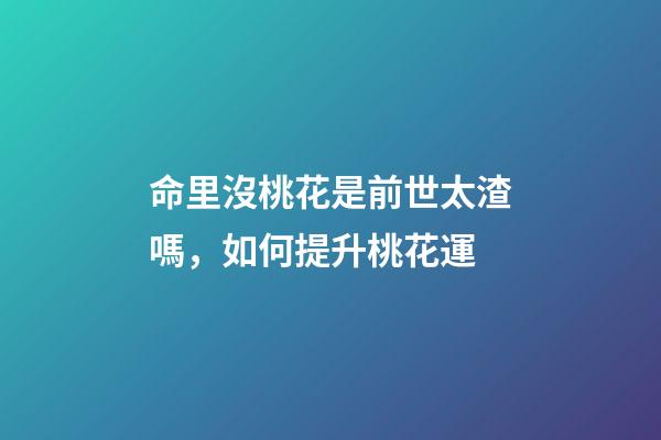 命里沒桃花是前世太渣嗎，如何提升桃花運