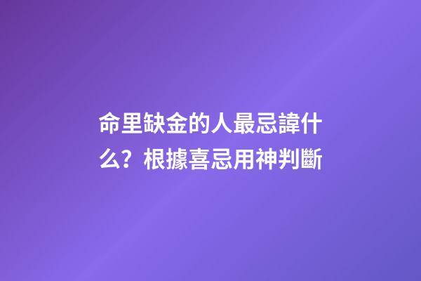 命里缺金的人最忌諱什么？根據喜忌用神判斷