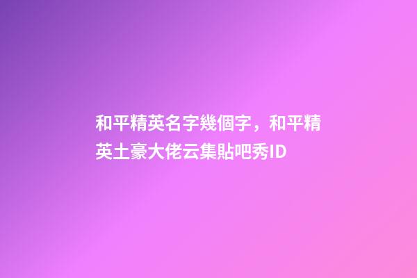 和平精英名字幾個字，和平精英土豪大佬云集貼吧秀ID-第1張-觀點(diǎn)-玄機(jī)派