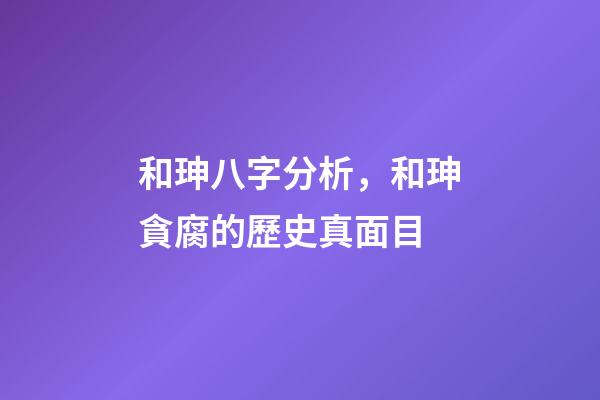 和珅八字分析，和珅貪腐的歷史真面目