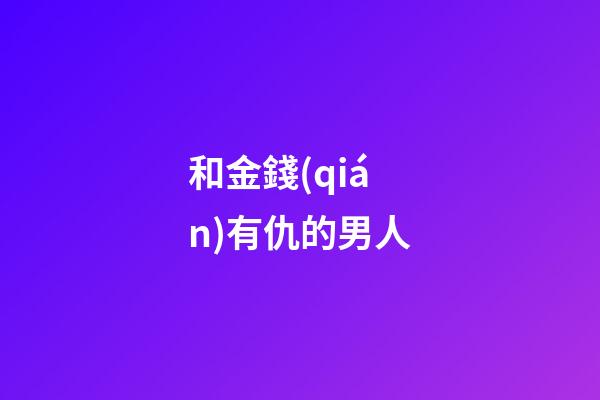 和金錢(qián)有仇的男人