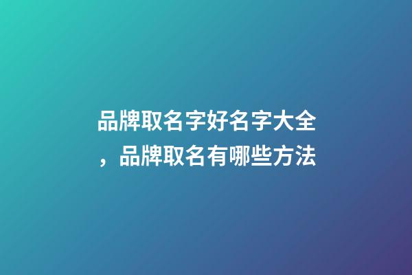 品牌取名字好名字大全，品牌取名有哪些方法