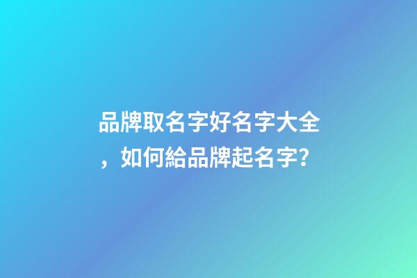 品牌取名字好名字大全，如何給品牌起名字？-第1張-商標起名-玄機派