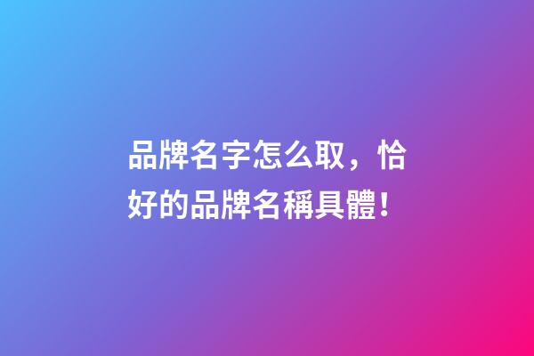 品牌名字怎么取，恰好的品牌名稱具體！