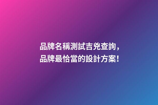 品牌名稱測試吉兇查詢，品牌最恰當的設計方案！-第1張-商標起名-玄機派