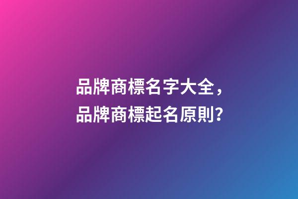 品牌商標名字大全，品牌商標起名原則？-第1張-商標起名-玄機派