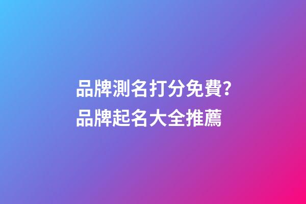 品牌測名打分免費？品牌起名大全推薦