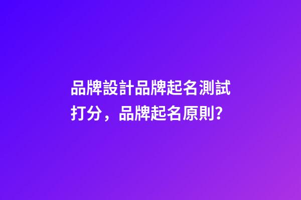 品牌設計品牌起名測試打分，品牌起名原則？-第1張-商標起名-玄機派