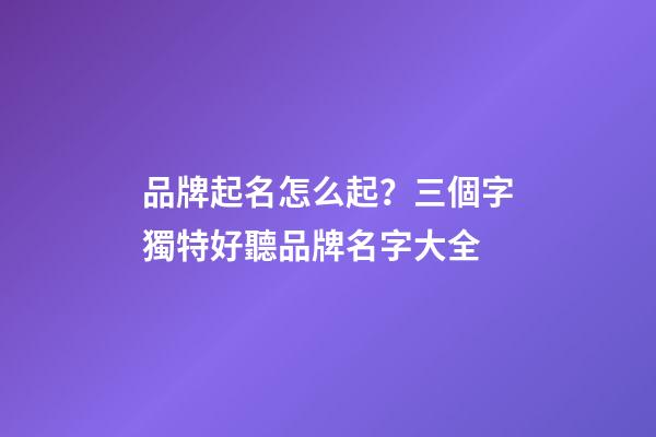 品牌起名怎么起？三個字獨特好聽品牌名字大全
