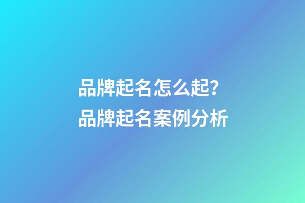 品牌起名怎么起？品牌起名案例分析-第1張-商標起名-玄機派
