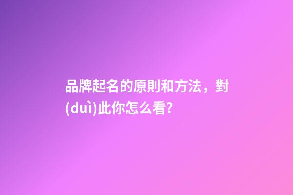 品牌起名的原則和方法，對(duì)此你怎么看？-第1張-商標(biāo)起名-玄機(jī)派