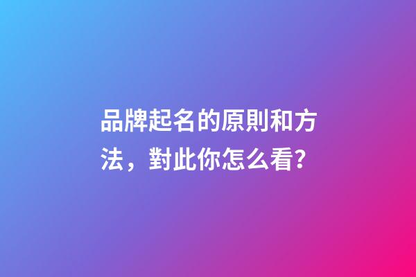 品牌起名的原則和方法，對此你怎么看？