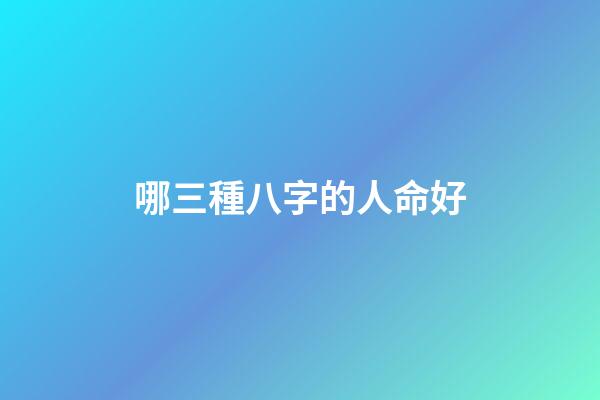 哪三種八字的人命好