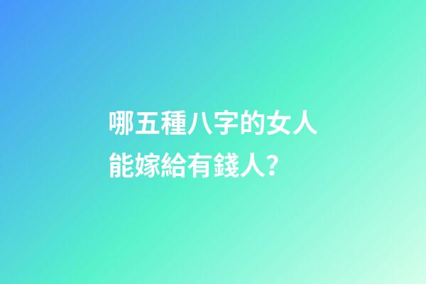 哪五種八字的女人能嫁給有錢人？