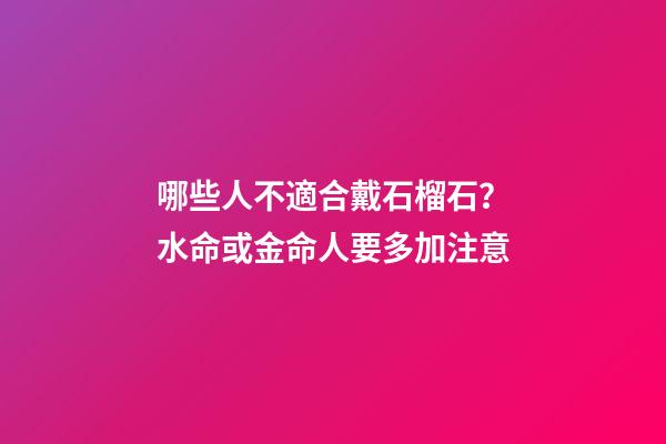 哪些人不適合戴石榴石？水命或金命人要多加注意