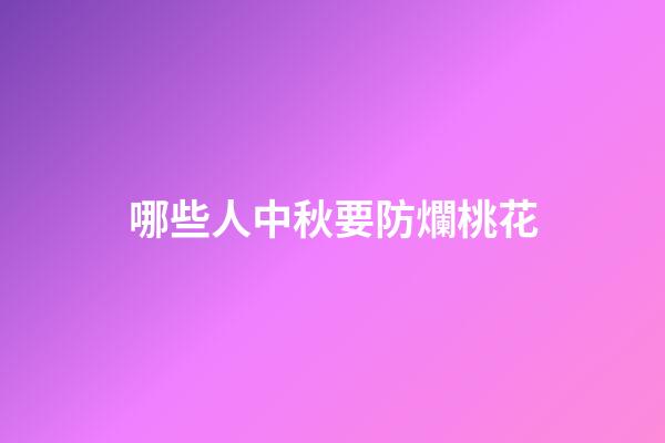 哪些人中秋要防爛桃花
