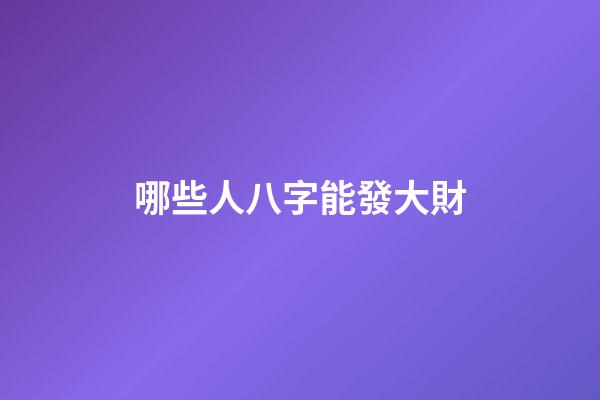 哪些人八字能發大財