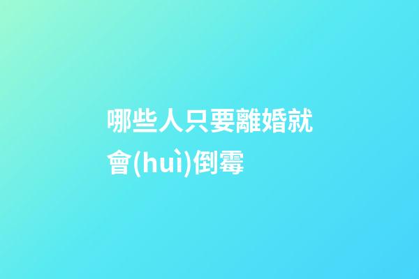 哪些人只要離婚就會(huì)倒霉